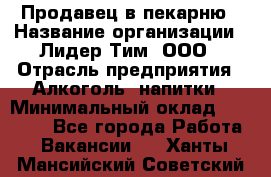 Продавец в пекарню › Название организации ­ Лидер Тим, ООО › Отрасль предприятия ­ Алкоголь, напитки › Минимальный оклад ­ 27 300 - Все города Работа » Вакансии   . Ханты-Мансийский,Советский г.